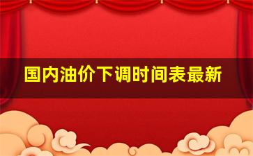 国内油价下调时间表最新