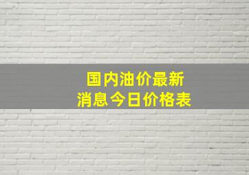 国内油价最新消息今日价格表