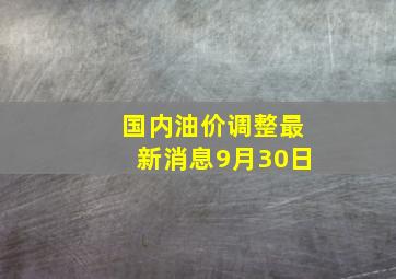 国内油价调整最新消息9月30日