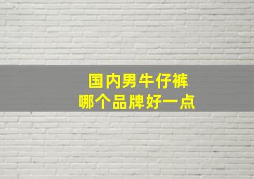 国内男牛仔裤哪个品牌好一点