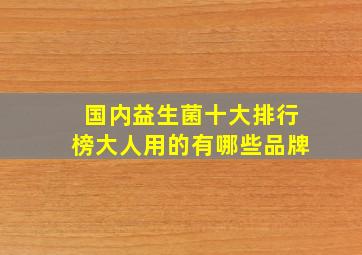 国内益生菌十大排行榜大人用的有哪些品牌