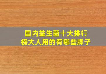 国内益生菌十大排行榜大人用的有哪些牌子