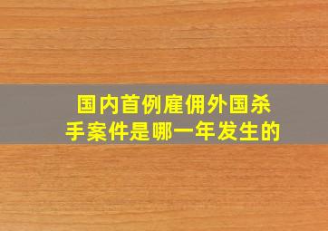 国内首例雇佣外国杀手案件是哪一年发生的