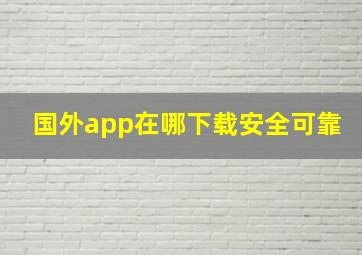 国外app在哪下载安全可靠