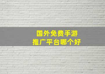 国外免费手游推广平台哪个好