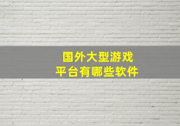 国外大型游戏平台有哪些软件