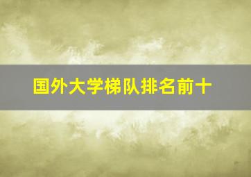 国外大学梯队排名前十