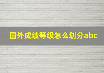 国外成绩等级怎么划分abc