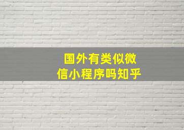 国外有类似微信小程序吗知乎