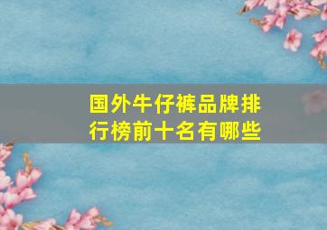 国外牛仔裤品牌排行榜前十名有哪些