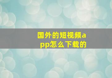 国外的短视频app怎么下载的