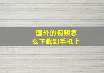 国外的视频怎么下载到手机上