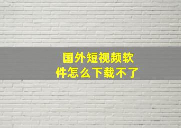 国外短视频软件怎么下载不了