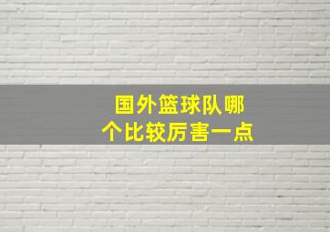 国外篮球队哪个比较厉害一点