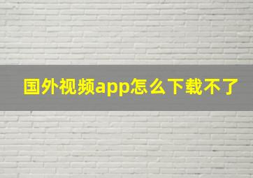 国外视频app怎么下载不了