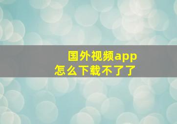 国外视频app怎么下载不了了