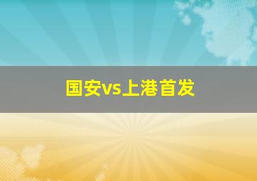 国安vs上港首发