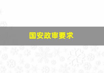 国安政审要求