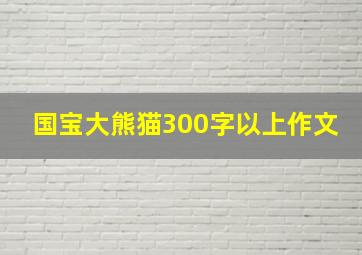 国宝大熊猫300字以上作文