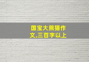 国宝大熊猫作文,三百字以上