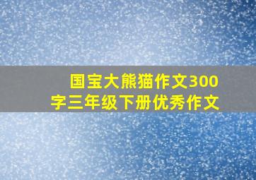 国宝大熊猫作文300字三年级下册优秀作文