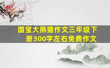 国宝大熊猫作文三年级下册300字左右免费作文