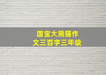 国宝大熊猫作文三百字三年级