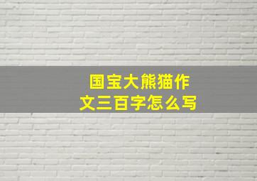 国宝大熊猫作文三百字怎么写