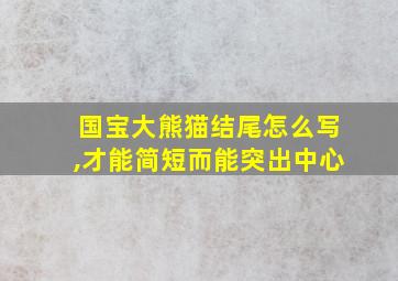 国宝大熊猫结尾怎么写,才能简短而能突出中心