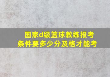 国家d级篮球教练报考条件要多少分及格才能考