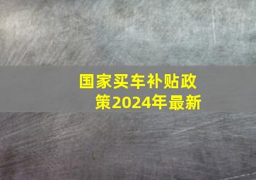 国家买车补贴政策2024年最新