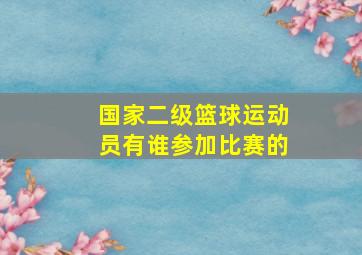 国家二级篮球运动员有谁参加比赛的