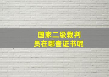 国家二级裁判员在哪查证书呢