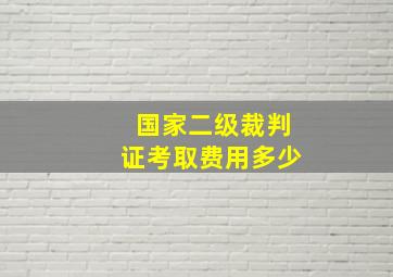 国家二级裁判证考取费用多少