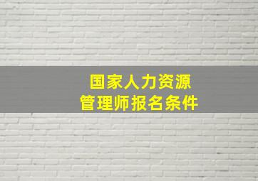 国家人力资源管理师报名条件