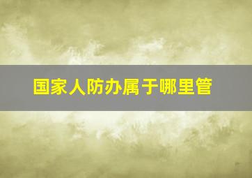 国家人防办属于哪里管