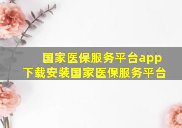 国家医保服务平台app下载安装国家医保服务平台