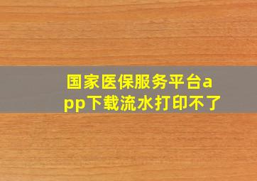 国家医保服务平台app下载流水打印不了