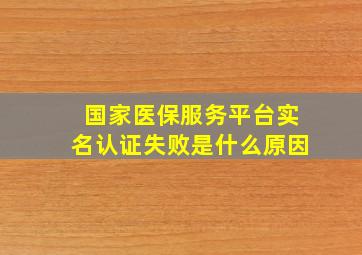 国家医保服务平台实名认证失败是什么原因