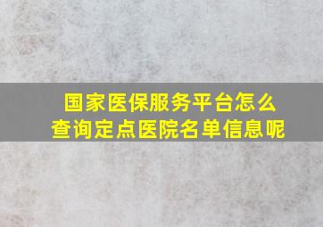 国家医保服务平台怎么查询定点医院名单信息呢