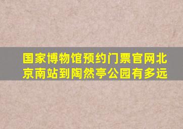 国家博物馆预约门票官网北京南站到陶然亭公园有多远