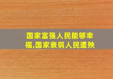 国家富强人民能够幸福,国家衰弱人民遭殃