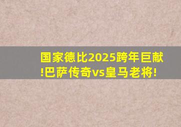 国家德比2025跨年巨献!巴萨传奇vs皇马老将!