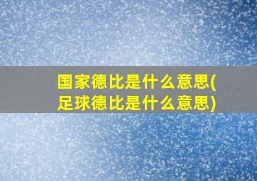 国家德比是什么意思(足球德比是什么意思)