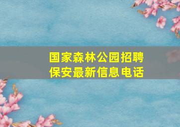 国家森林公园招聘保安最新信息电话