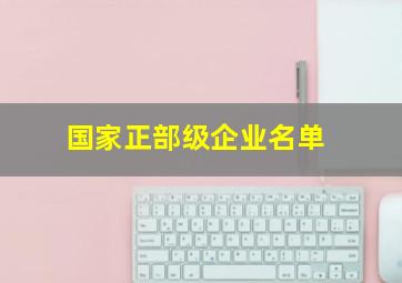 国家正部级企业名单