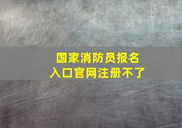 国家消防员报名入口官网注册不了