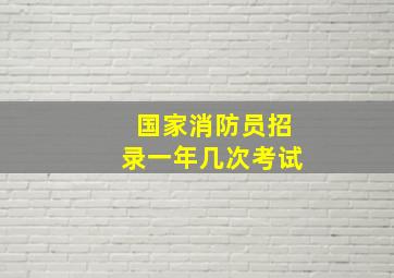 国家消防员招录一年几次考试