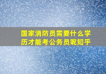 国家消防员需要什么学历才能考公务员呢知乎