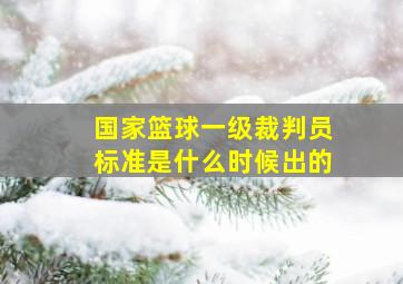 国家篮球一级裁判员标准是什么时候出的